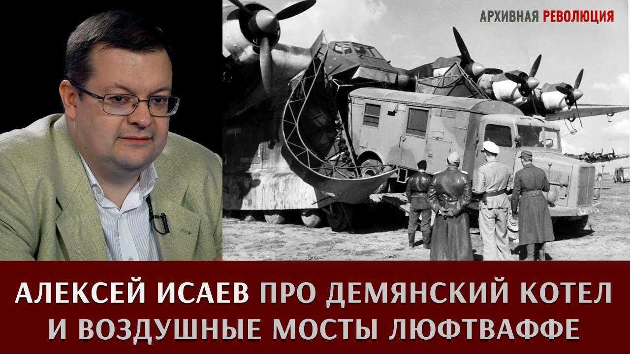 Алексей Исаев про Демянский котел и воздушные мосты Люфтваффе