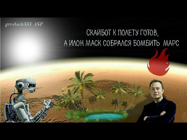 Скайбот к полету готов, а Илон Маск собрался бомбить Марс
